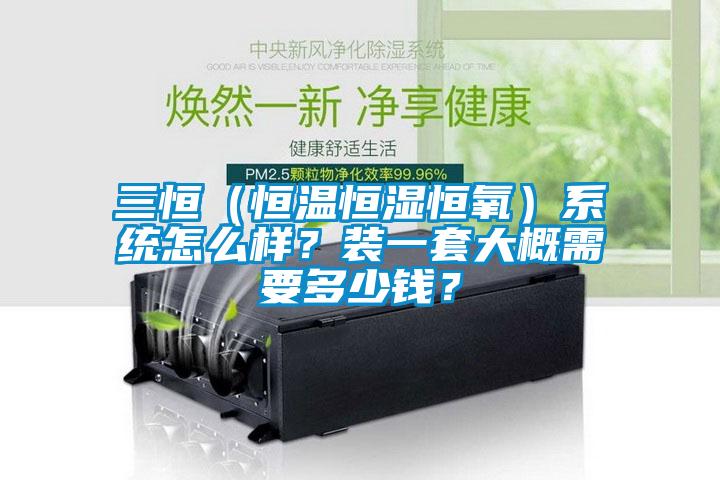 三恒（恒溫恒濕恒氧）系統怎么樣？裝一套大概需要多少錢？
