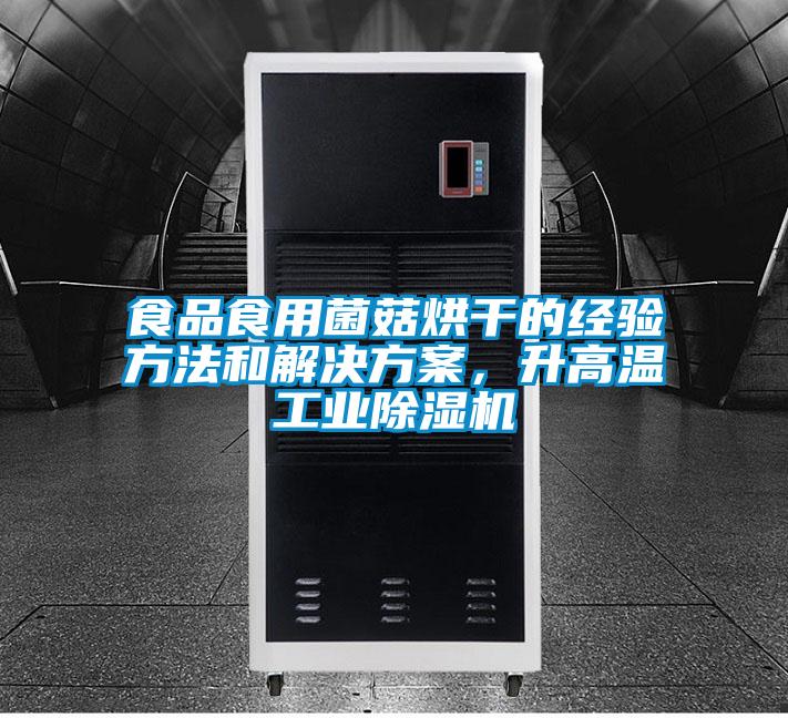 食品食用菌菇烘干的經驗方法和解決方案，升高溫工業除濕機
