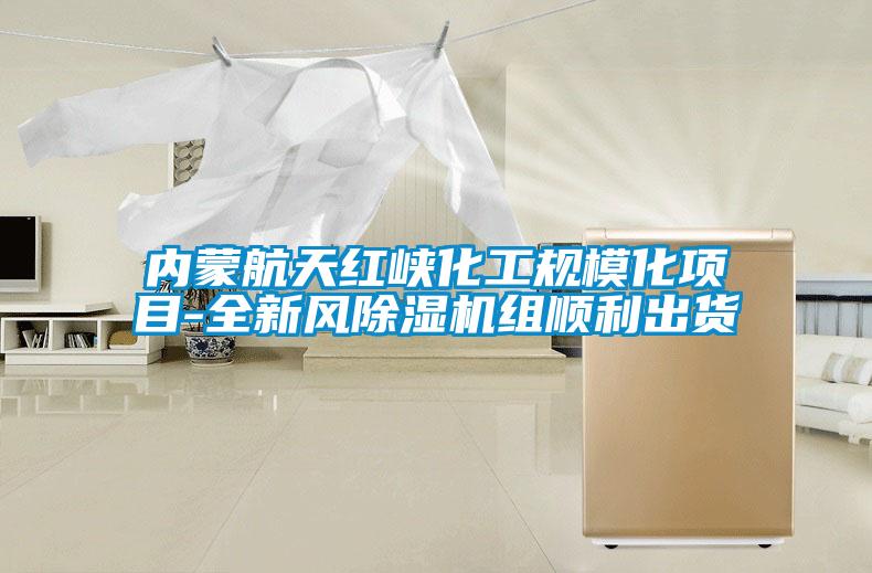 內(nèi)蒙航天紅峽化工規(guī)?；?xiàng)目-全新風(fēng)除濕機(jī)組順利出貨