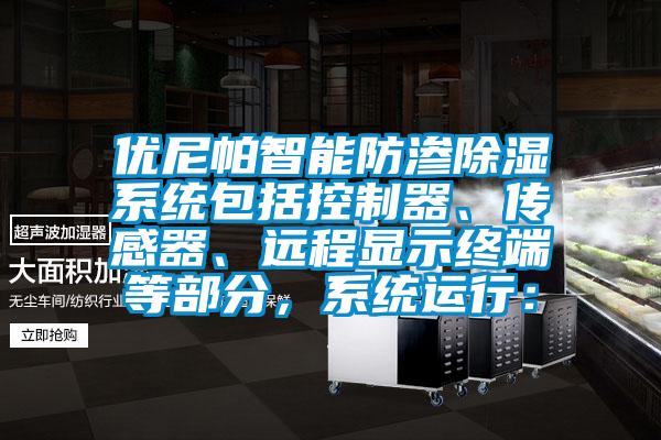 優尼帕智能防滲除濕系統包括控制器、傳感器、遠程顯示終端等部分，系統運行：