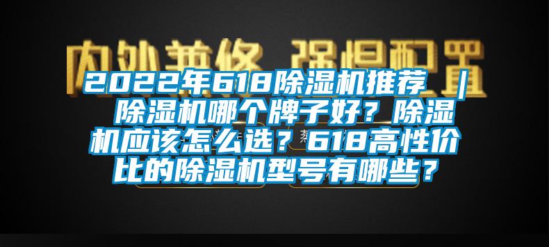 2022年618除濕機(jī)推薦 ｜ 除濕機(jī)哪個(gè)牌子好？除濕機(jī)應(yīng)該怎么選？618高性價(jià)比的除濕機(jī)型號(hào)有哪些？