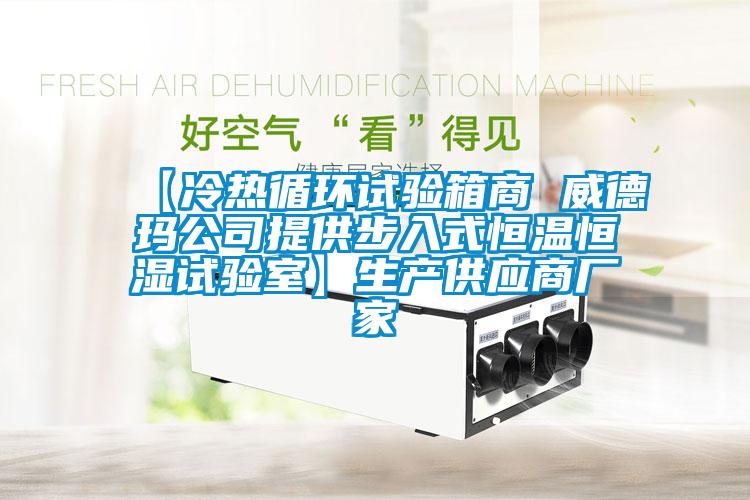 【冷熱循環(huán)試驗(yàn)箱商 威德瑪公司提供步入式恒溫恒濕試驗(yàn)室】生產(chǎn)供應(yīng)商廠(chǎng)家