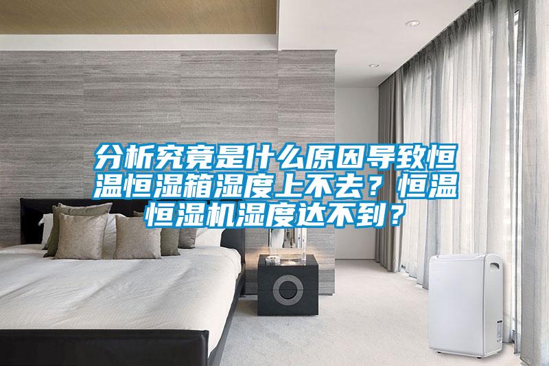 分析究竟是什么原因?qū)е潞銣睾銤裣錆穸壬喜蝗ィ亢銣睾銤駲C濕度達不到？