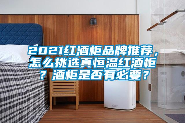 2021紅酒柜品牌推薦，怎么挑選真恒溫紅酒柜？酒柜是否有必要？