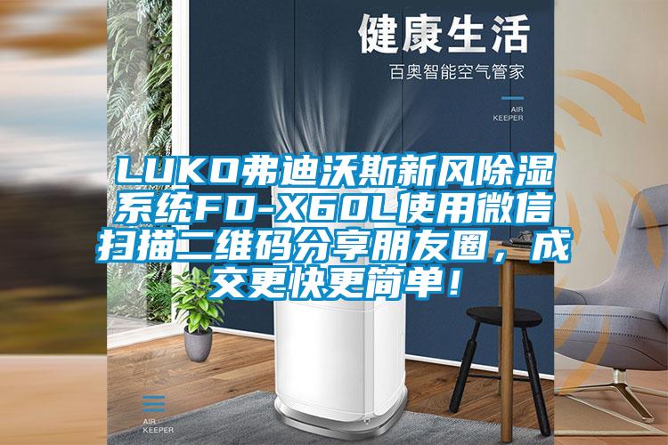 LUKO弗迪沃斯新風(fēng)除濕系統(tǒng)FD-X60L使用微信掃描二維碼分享朋友圈，成交更快更簡(jiǎn)單！