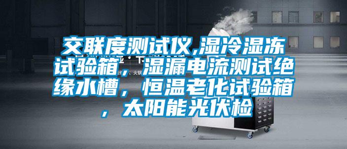 交聯度測試儀,濕冷濕凍試驗箱，濕漏電流測試絕緣水槽，恒溫老化試驗箱，太陽能光伏檢