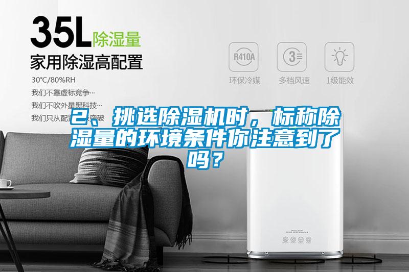 2、挑選除濕機時，標(biāo)稱除濕量的環(huán)境條件你注意到了嗎？
