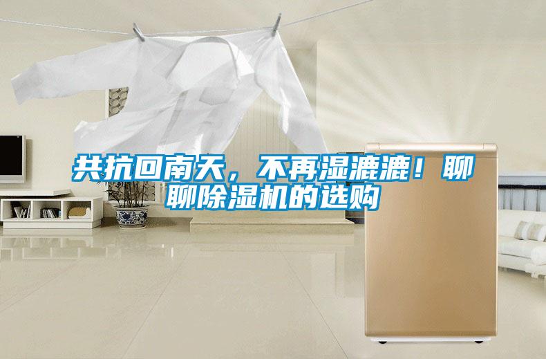 共抗回南天，不再濕漉漉！聊聊除濕機(jī)的選購