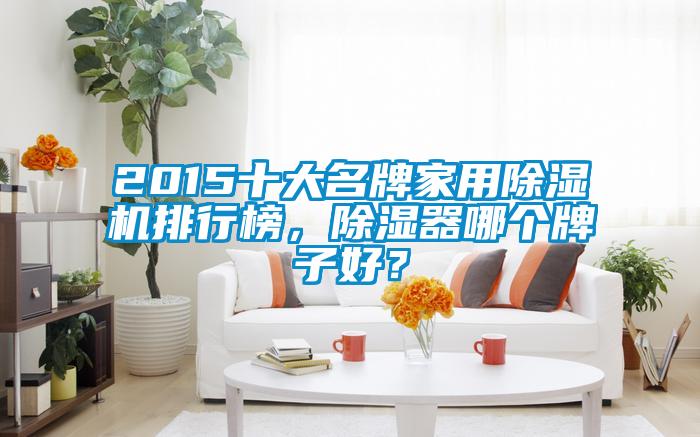 2015十大名牌家用除濕機(jī)排行榜，除濕器哪個(gè)牌子好？