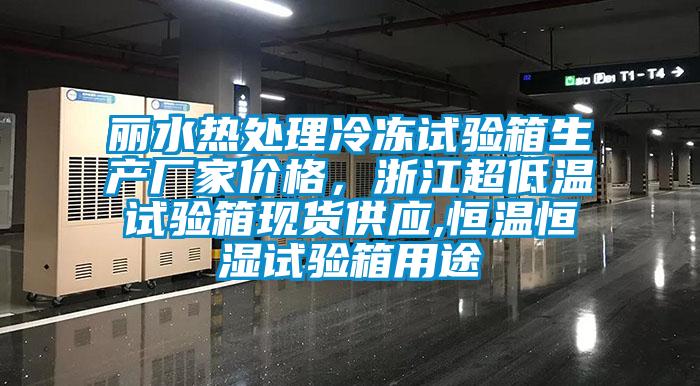 麗水熱處理冷凍試驗箱生產廠家價格，浙江超低溫試驗箱現貨供應,恒溫恒濕試驗箱用途