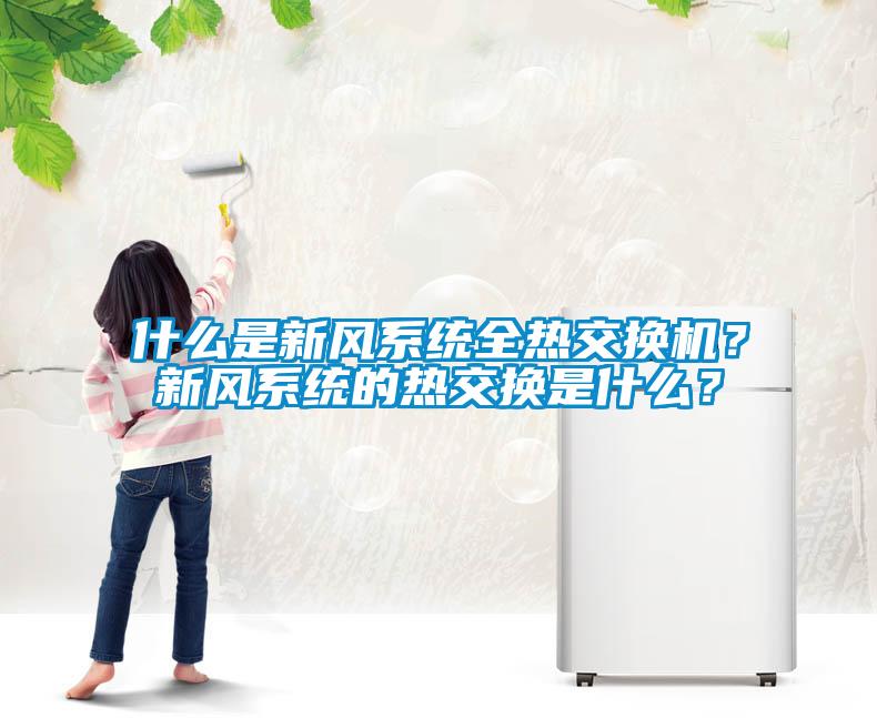 什么是新風系統(tǒng)全熱交換機？新風系統(tǒng)的熱交換是什么？
