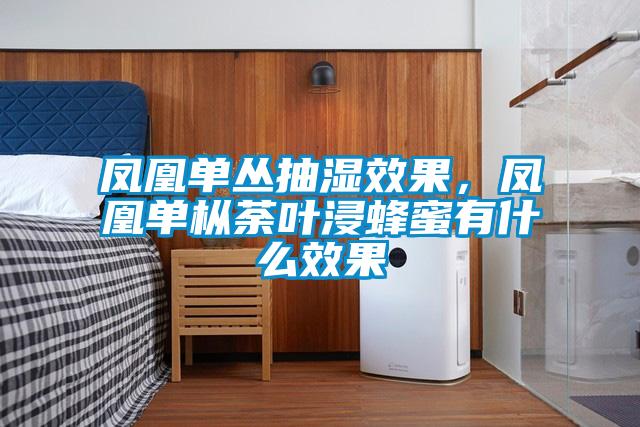 鳳凰單叢抽濕效果，鳳凰單樅荼葉浸蜂蜜有什么效果