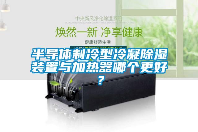 半導體制冷型冷凝除濕裝置與加熱器哪個更好？