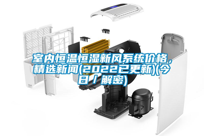室內恒溫恒濕新風系統(tǒng)價格，精選新聞(2022已更新)(今日／解密)