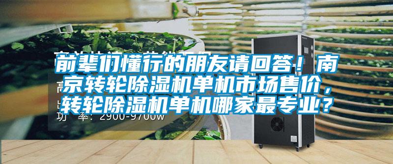 前輩們懂行的朋友請(qǐng)回答！南京轉(zhuǎn)輪除濕機(jī)單機(jī)市場(chǎng)售價(jià)，轉(zhuǎn)輪除濕機(jī)單機(jī)哪家最專(zhuān)業(yè)？