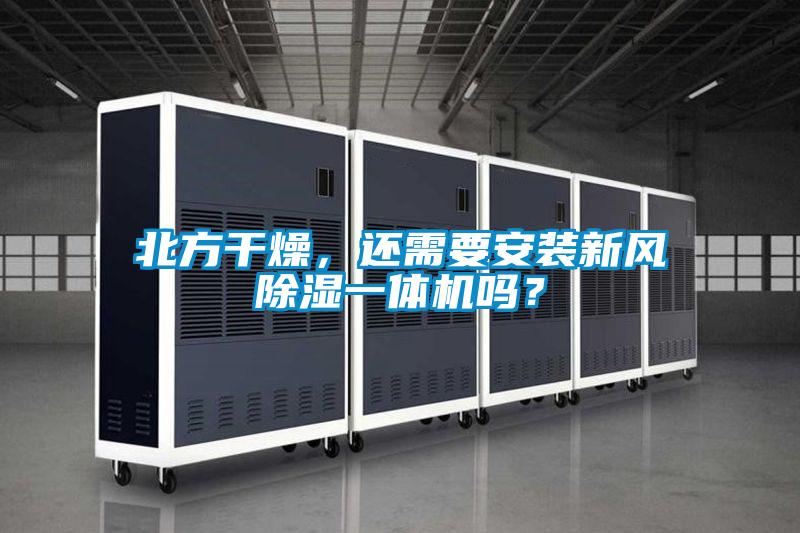 北方干燥，還需要安裝新風(fēng)除濕一體機(jī)嗎？