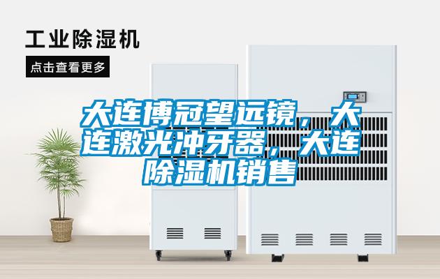 大連博冠望遠鏡，大連激光沖牙器，大連除濕機銷售