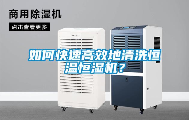 如何快速高效地清洗恒溫恒濕機？