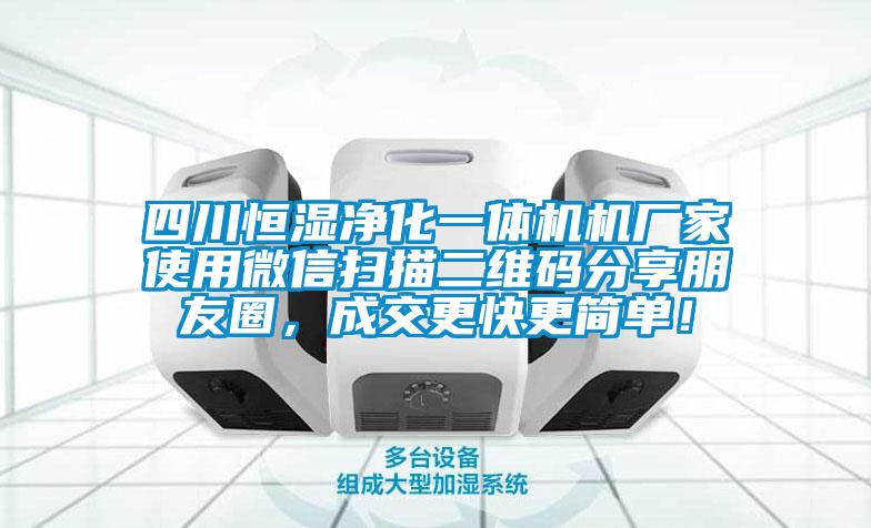 四川恒濕凈化一體機機廠家使用微信掃描二維碼分享朋友圈，成交更快更簡單！
