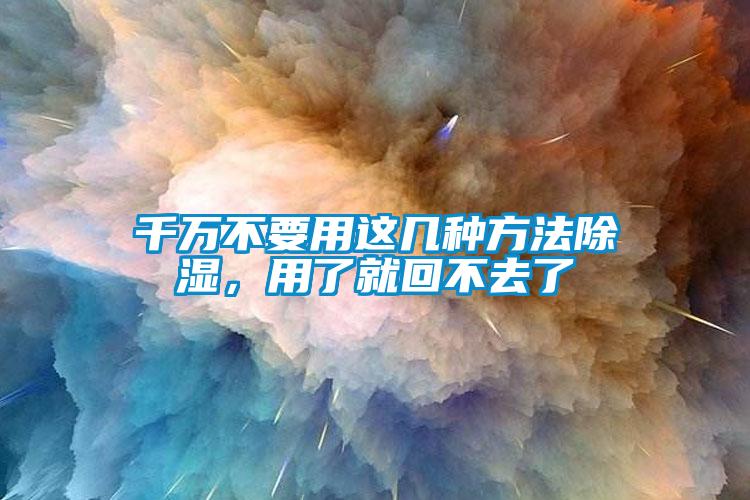 千萬不要用這幾種方法除濕，用了就回不去了