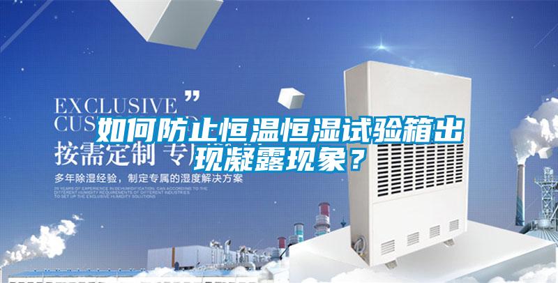 如何防止恒溫恒濕試驗箱出現凝露現象？