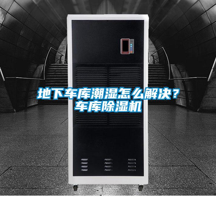 地下車庫潮濕怎么解決？車庫除濕機