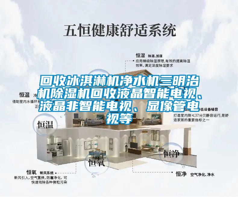 回收冰淇淋機凈水機三明治機除濕機回收液晶智能電視、液晶非智能電視、顯像管電視等