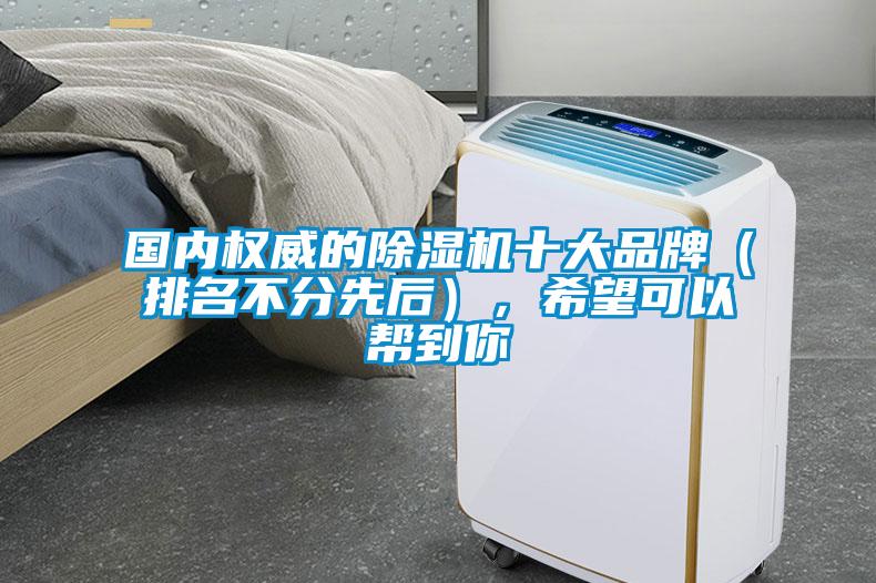 國內(nèi)權(quán)威的除濕機(jī)十大品牌（排名不分先后），希望可以幫到你