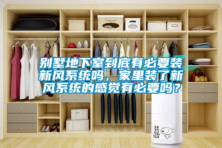 別墅地下室到底有必要裝新風系統嗎，家里裝了新風系統的感覺有必要嗎？