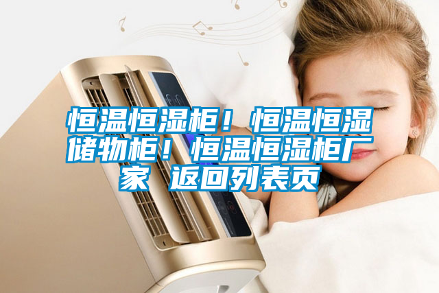 恒溫恒濕柜！恒溫恒濕儲物柜！恒溫恒濕柜廠家 返回列表頁