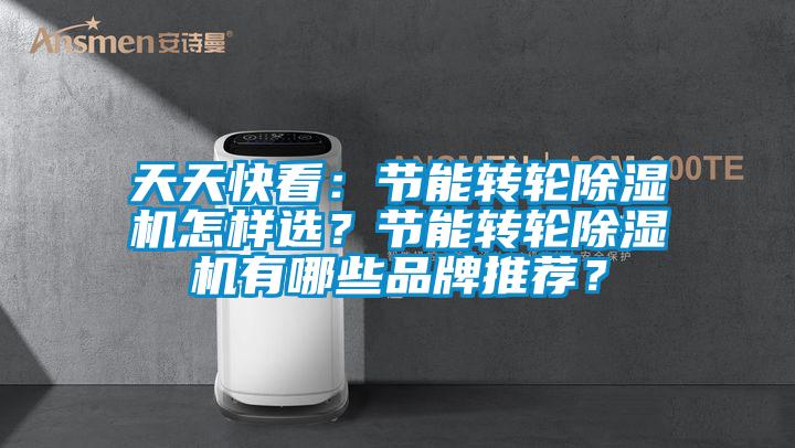 天天快看：節能轉輪除濕機怎樣選？節能轉輪除濕機有哪些品牌推薦？