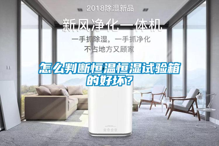 怎么判斷恒溫恒濕試驗箱的好壞？