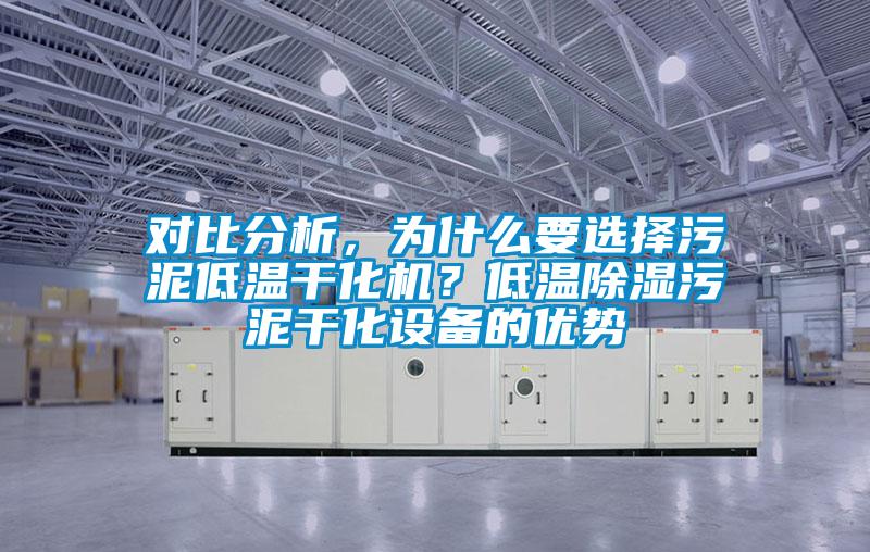 對比分析，為什么要選擇污泥低溫干化機？低溫除濕污泥干化設(shè)備的優(yōu)勢