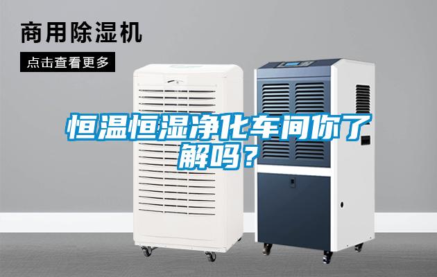 恒溫恒濕凈化車間你了解嗎？