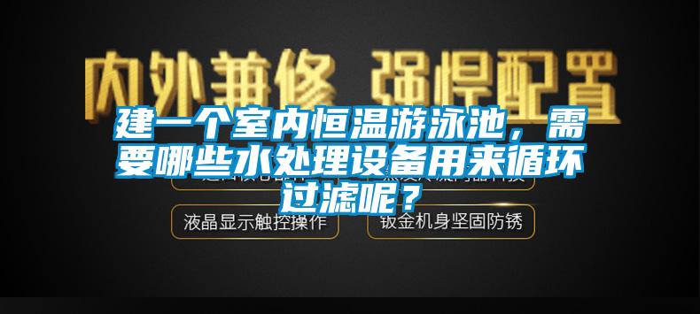 建一個室內(nèi)恒溫游泳池，需要哪些水處理設(shè)備用來循環(huán)過濾呢？