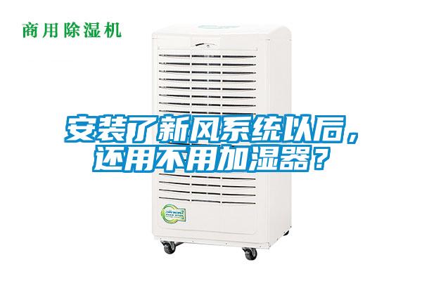 安裝了新風系統以后，還用不用加濕器？