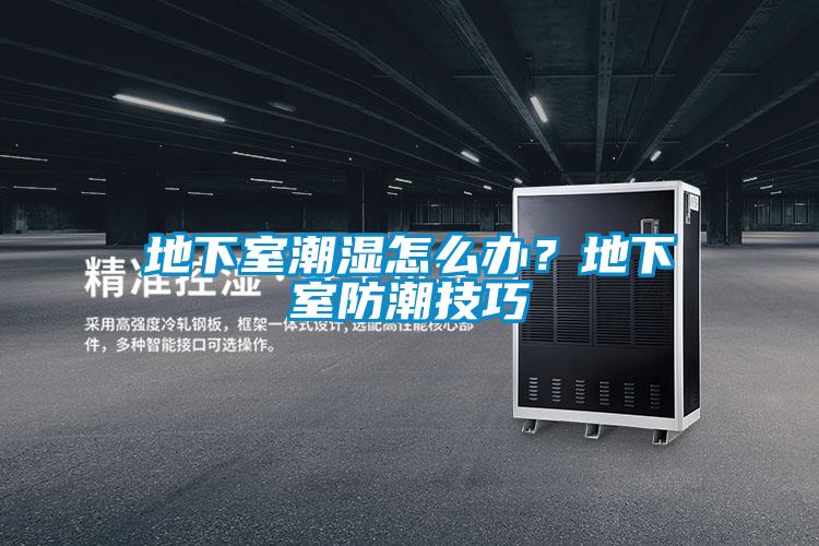 地下室潮濕怎么辦？地下室防潮技巧