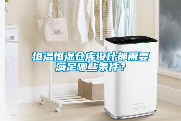 恒溫恒濕倉庫設計都需要滿足哪些條件？