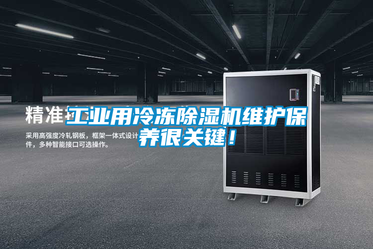 工業(yè)用冷凍除濕機維護(hù)保養(yǎng)很關(guān)鍵！