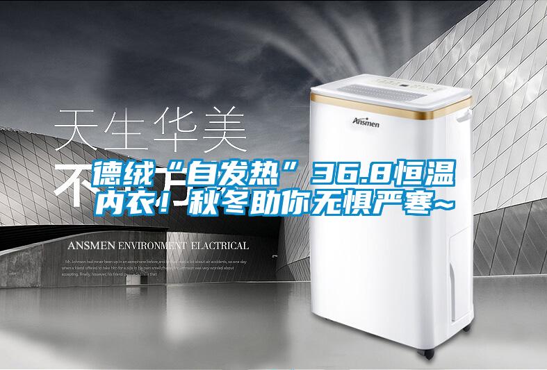 德絨“自發熱”36.8恒溫內衣！秋冬助你無懼嚴寒~