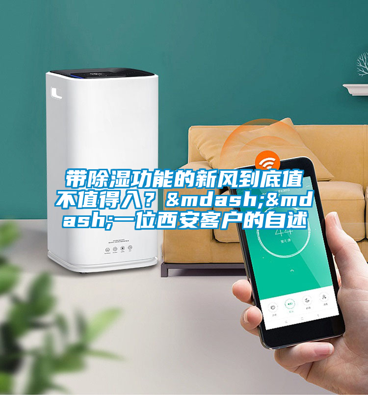 帶除濕功能的新風(fēng)到底值不值得入？——一位西安客戶(hù)的自述