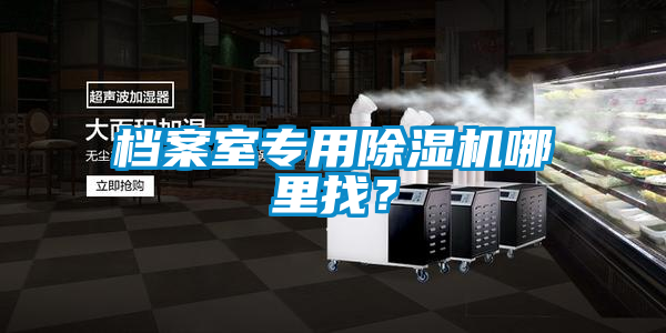 檔案室專用除濕機(jī)哪里找？