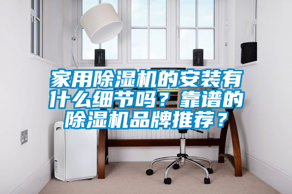 家用除濕機的安裝有什么細節嗎？靠譜的除濕機品牌推薦？