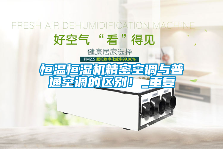 恒溫恒濕機精密空調與普通空調的區別！_重復
