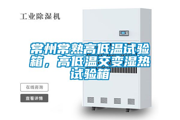 常州常熟高低溫試驗(yàn)箱，高低溫交變濕熱試驗(yàn)箱