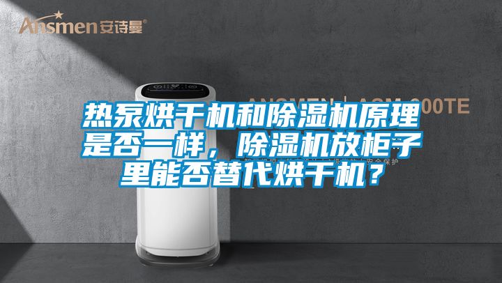 熱泵烘干機和除濕機原理是否一樣，除濕機放柜子里能否替代烘干機？