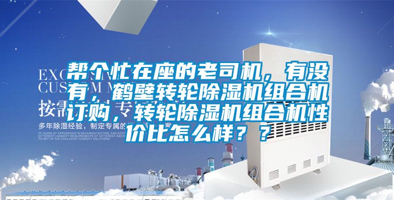 幫個忙在座的老司機(jī)，有沒有，鶴壁轉(zhuǎn)輪除濕機(jī)組合機(jī)訂購，轉(zhuǎn)輪除濕機(jī)組合機(jī)性價(jià)比怎么樣？？
