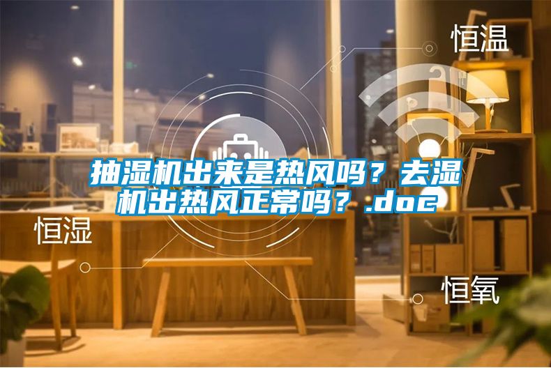 抽濕機(jī)出來是熱風(fēng)嗎？去濕機(jī)出熱風(fēng)正常嗎？.doc