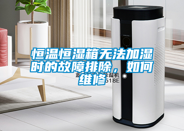 恒溫恒濕箱無法加濕時的故障排除，如何維修