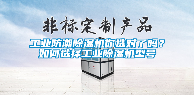 工業(yè)防潮除濕機(jī)你選對(duì)了嗎？如何選擇工業(yè)除濕機(jī)型號(hào)